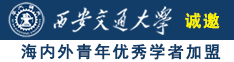 色屄骚屄诚邀海内外青年优秀学者加盟西安交通大学